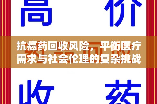 绵阳抗癌药回收风险，平衡医疗需求与社会伦理的复杂挑战
