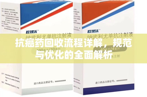 绵阳抗癌药回收流程详解，规范与优化的全面解析