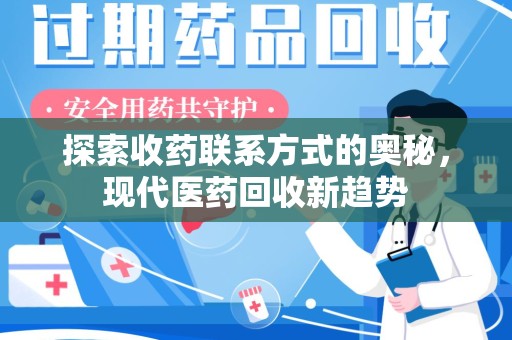 绵阳探索收药联系方式的奥秘，现代医药回收新趋势