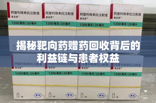 绵阳揭秘靶向药赠药回收背后的利益链与患者权益