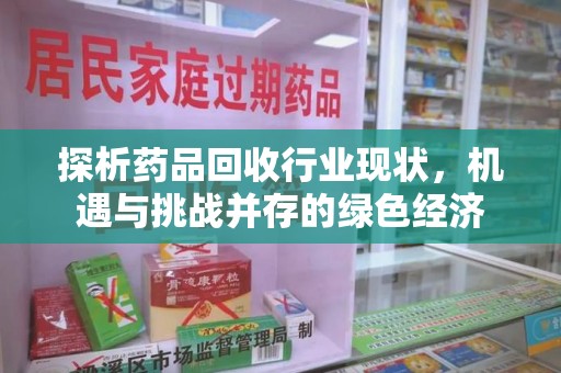 绵阳探析药品回收行业现状，机遇与挑战并存的绿色经济