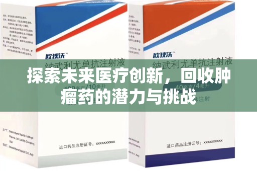 绵阳探索未来医疗创新，回收肿瘤药的潜力与挑战