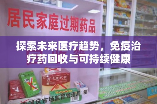 绵阳探索未来医疗趋势，免疫治疗药回收与可持续健康