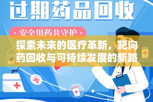绵阳探索未来的医疗革新，靶向药回收与可持续发展的新路径