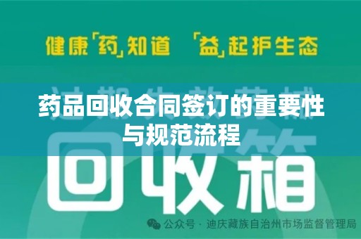 绵阳药品回收合同签订的重要性与规范流程