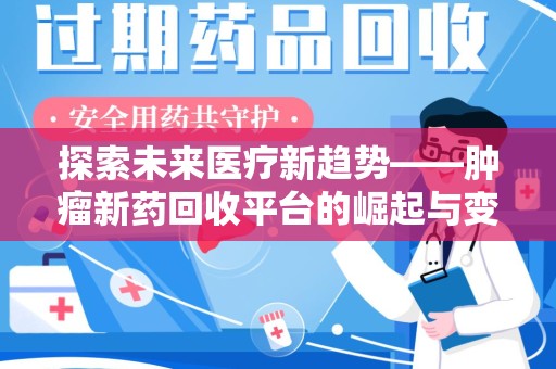 绵阳探索未来医疗新趋势——肿瘤新药回收平台的崛起与变革
