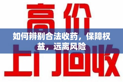 绵阳如何辨别合法收药，保障权益，远离风险