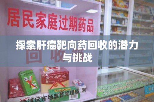 绵阳探索肝癌靶向药回收的潜力与挑战