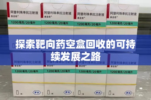 绵阳探索靶向药空盒回收的可持续发展之路