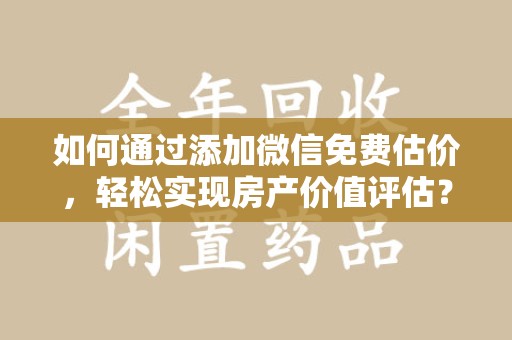 绵阳如何通过添加微信免费估价，轻松实现房产价值评估？