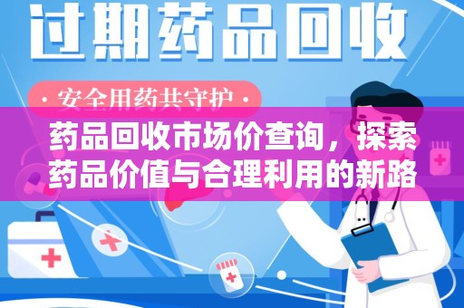 绵阳药品回收市场价查询，探索药品价值与合理利用的新路径