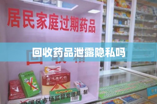 绵阳回收药品泄露隐私吗