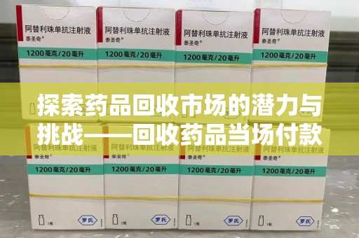 绵阳探索药品回收市场的潜力与挑战——回收药品当场付款的商业实践