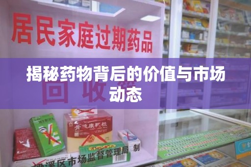 绵阳揭秘药物背后的价值与市场动态