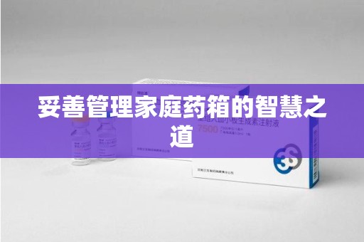绵阳妥善管理家庭药箱的智慧之道
