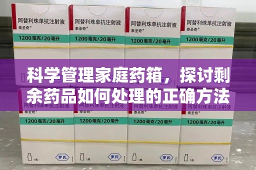 绵阳科学管理家庭药箱，探讨剩余药品如何处理的正确方法