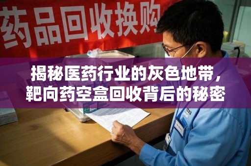 绵阳揭秘医药行业的灰色地带，靶向药空盒回收背后的秘密