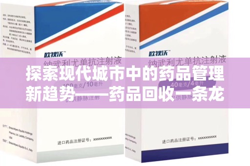 绵阳探索现代城市中的药品管理新趋势——药品回收一条龙服务的崛起