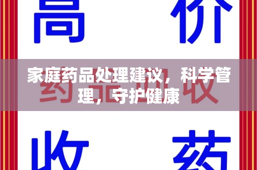 绵阳家庭药品处理建议，科学管理，守护健康