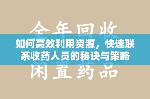 绵阳如何高效利用资源，快速联系收药人员的秘诀与策略