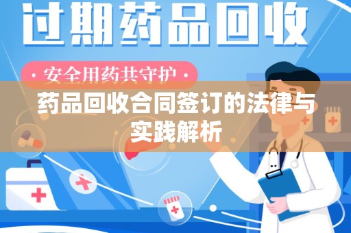 绵阳药品回收合同签订的法律与实践解析