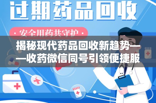 绵阳揭秘现代药品回收新趋势——收药微信同号引领便捷服务潮流