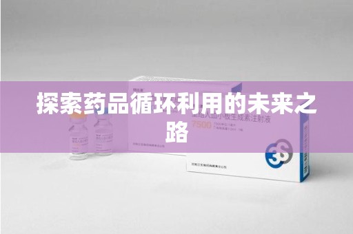绵阳探索药品循环利用的未来之路