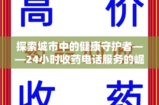 绵阳探索城市中的健康守护者——24小时收药电话服务的崛起