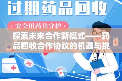绵阳探索未来合作新模式——药品回收合作协议的机遇与挑战