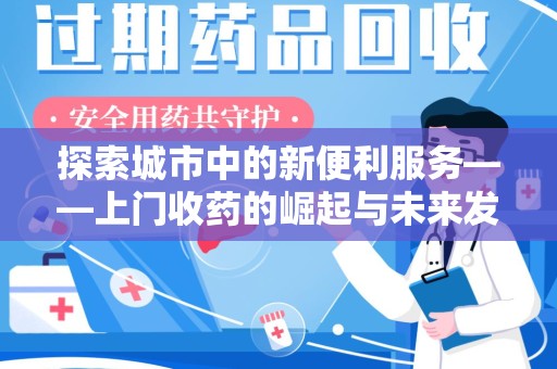 绵阳探索城市中的新便利服务——上门收药的崛起与未来发展