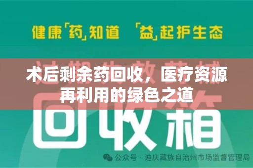 绵阳术后剩余药回收，医疗资源再利用的绿色之道