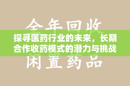 绵阳探寻医药行业的未来，长期合作收药模式的潜力与挑战