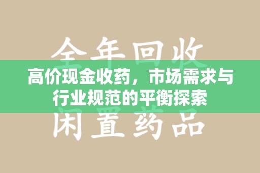 绵阳高价现金收药，市场需求与行业规范的平衡探索