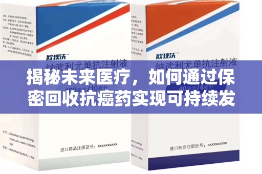 绵阳揭秘未来医疗，如何通过保密回收抗癌药实现可持续发展