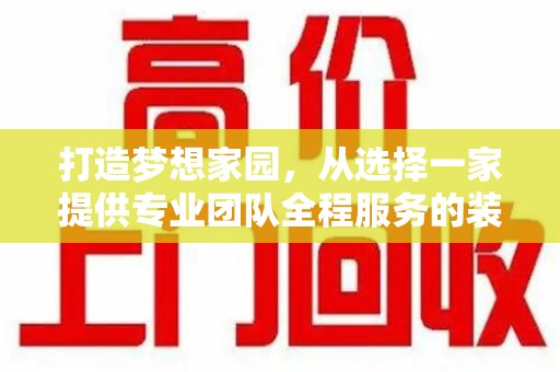 绵阳打造梦想家园，从选择一家提供专业团队全程服务的装修公司开始