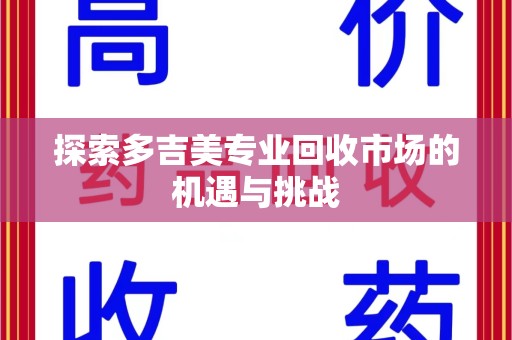 绵阳探索多吉美专业回收市场的机遇与挑战
