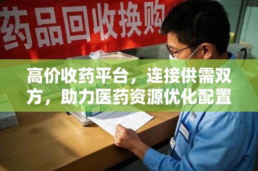 绵阳高价收药平台，连接供需双方，助力医药资源优化配置