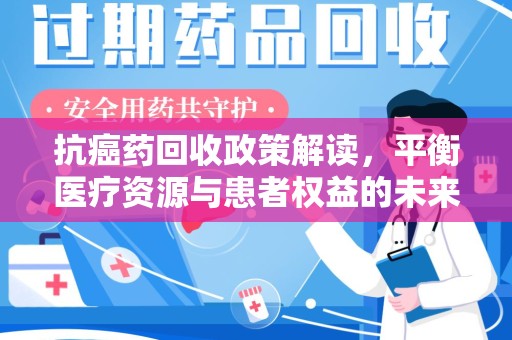 绵阳抗癌药回收政策解读，平衡医疗资源与患者权益的未来方向
