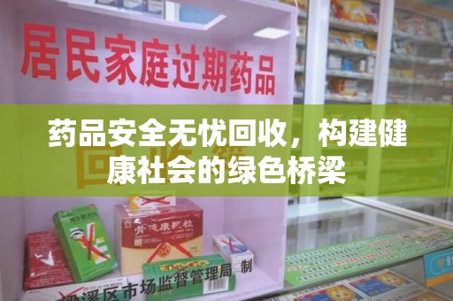 绵阳药品安全无忧回收，构建健康社会的绿色桥梁