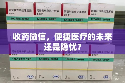 绵阳收药微信，便捷医疗的未来还是隐忧？