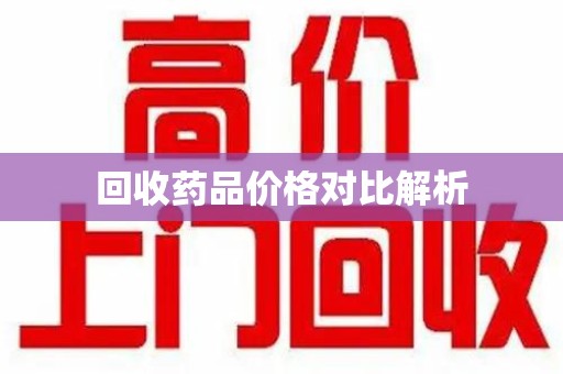 绵阳回收药品价格对比解析